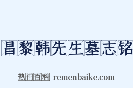 昌黎韩先生墓志铭是什么意思的图片